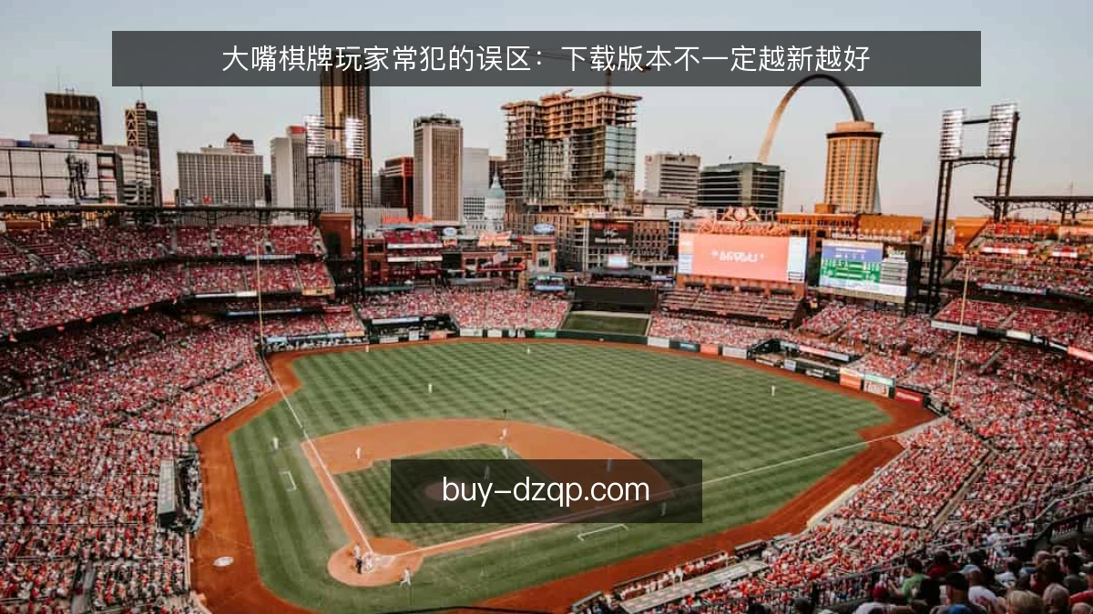 大嘴棋牌玩家常犯的误区:下载版本不一定越新越好