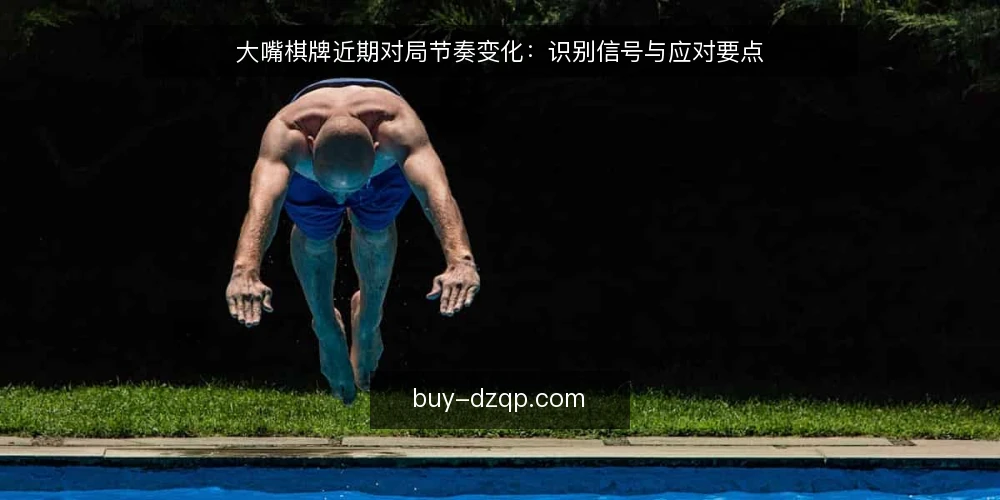 大嘴棋牌近期对局节奏变化：识别信号与应对要点 — 近期对局节奏的变化 配图