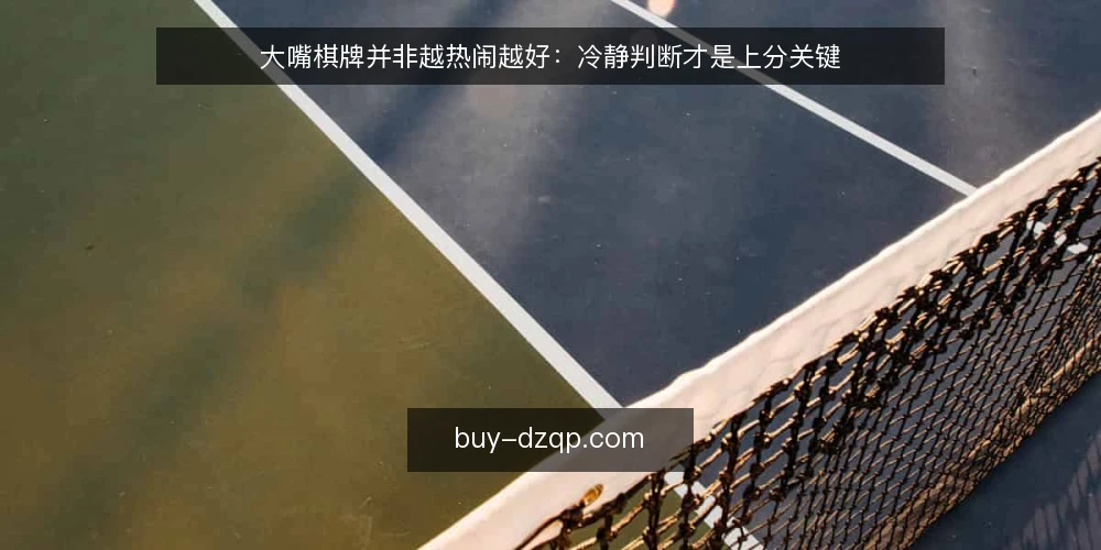 大嘴棋牌并非越热闹越好：冷静判断才是上分关键 — 先立观点：热闹不等于胜率 配图